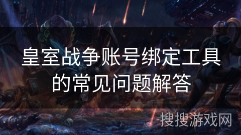 皇室战争账号绑定工具的常见问题解答