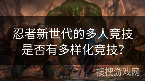 忍者新世代的多人竞技是否有多样化竞技？