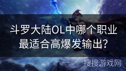 斗罗大陆OL中哪个职业最适合高爆发输出？