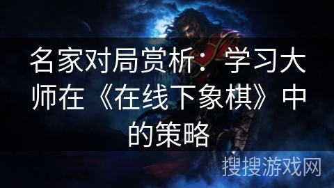 名家对局赏析：学习大师在《在线下象棋》中的策略