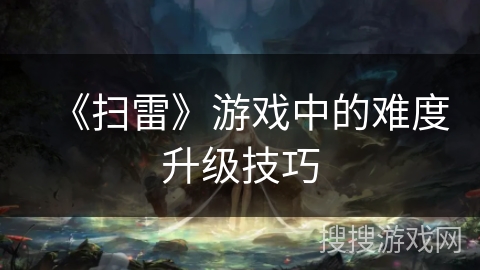 《扫雷》游戏中的难度升级技巧