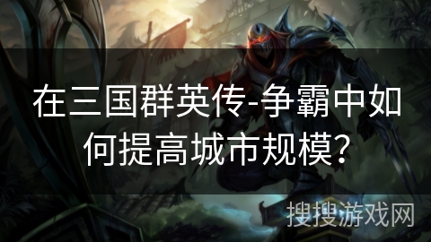 在三国群英传-争霸中如何提高城市规模？