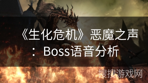 《生化危机》恶魔之声：Boss语音分析