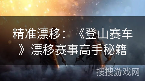 精准漂移：《登山赛车》漂移赛事高手秘籍