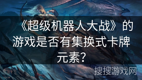 《超级机器人大战》的游戏是否有集换式卡牌元素？