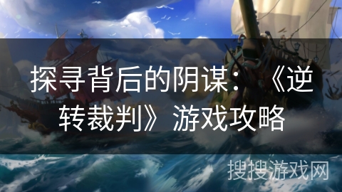 探寻背后的阴谋：《逆转裁判》游戏攻略