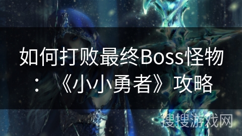 如何打败最终Boss怪物：《小小勇者》攻略