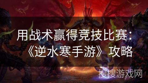 用战术赢得竞技比赛：《逆水寒手游》攻略
