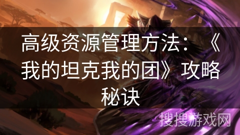 高级资源管理方法：《我的坦克我的团》攻略秘诀