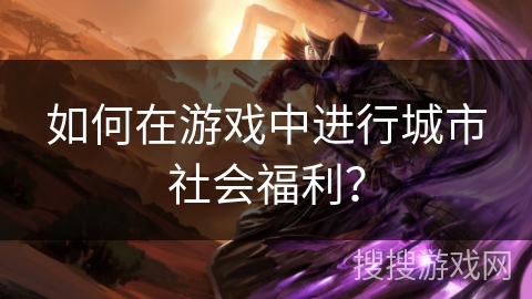 如何在游戏中进行城市社会福利？