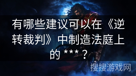 有哪些建议可以在《逆转裁判》中制造法庭上的 *** ？
