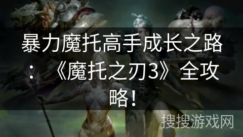 暴力魔托高手成长之路：《魔托之刃3》全攻略！