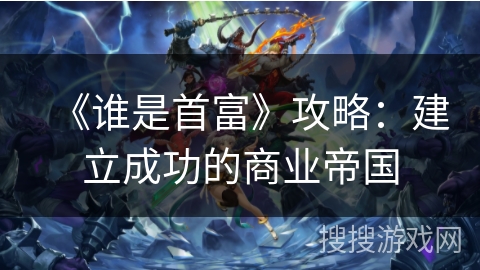 《谁是首富》攻略：建立成功的商业帝国