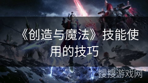 《创造与魔法》技能使用的技巧 《创造与魔法》技能使用的技巧