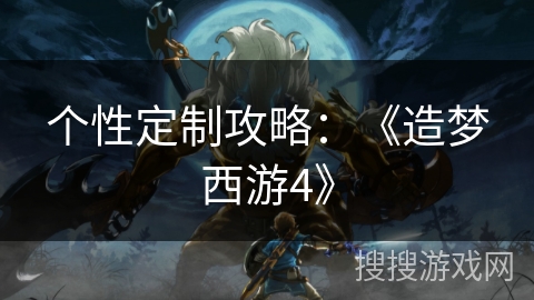 个性定制攻略：《造梦西游4》