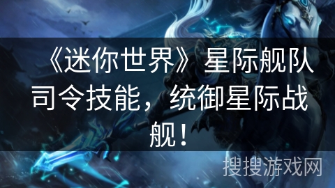 《迷你世界》星际舰队司令技能,统御星际战舰! 《迷你世界》星际舰队司令技能,统御星际战舰!