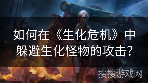 如何在《生化危机》中躲避生化怪物的攻击？