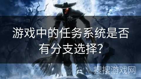 游戏中的任务系统是否有分支选择？
