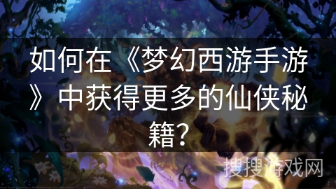 如何在《梦幻西游手游》中获得更多的仙侠秘籍？