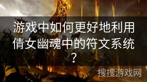 游戏中如何更好地利用倩女幽魂中的符文系统？