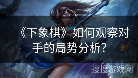 《下象棋》如何观察对手的局势分析？