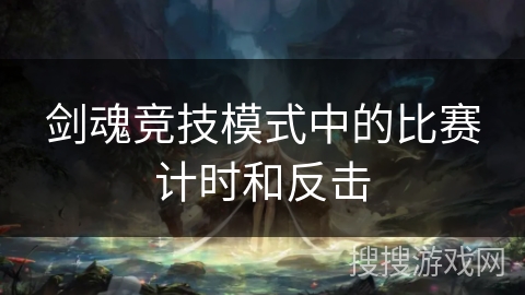 剑魂竞技模式中的比赛计时和反击