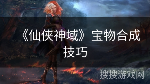 《仙侠神域》宝物合成技巧