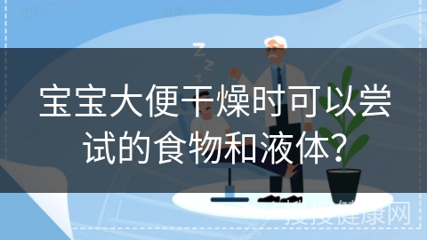 宝宝大便干燥时可以尝试的食物和液体？