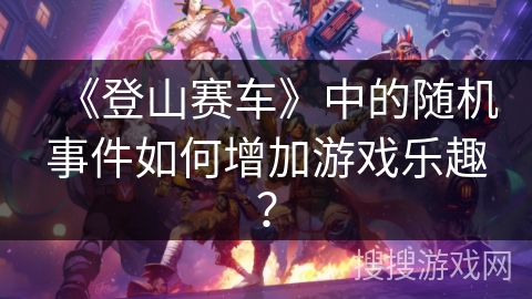 《登山赛车》中的随机事件如何增加游戏乐趣？