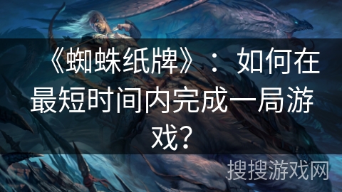《蜘蛛纸牌》：如何在最短时间内完成一局游戏？