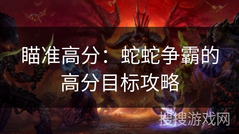 瞄准高分：蛇蛇争霸的高分目标攻略