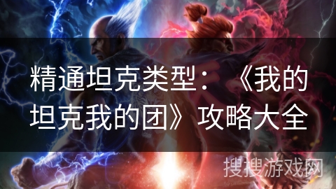 精通坦克类型：《我的坦克我的团》攻略大全