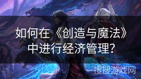 如何在《创造与魔法》中进行经济管理？