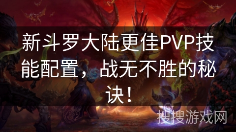 新斗罗大陆更佳PVP技能配置，战无不胜的秘诀！