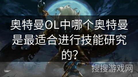 奥特曼OL中哪个奥特曼是最适合进行技能研究的？