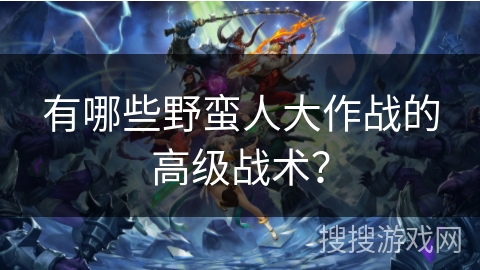有哪些野蛮人大作战的高级战术？