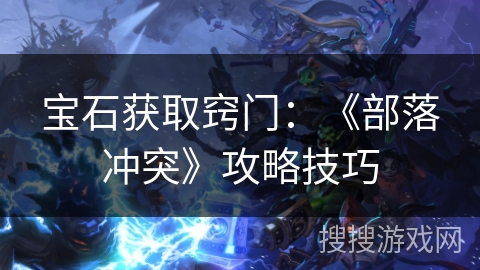 宝石获取窍门：《部落冲突》攻略技巧