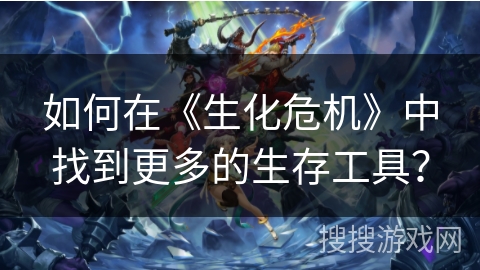 如何在《生化危机》中找到更多的生存工具？