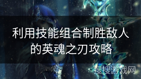 利用技能组合制胜敌人的英魂之刃攻略