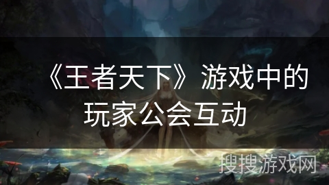 《王者天下》游戏中的玩家公会互动