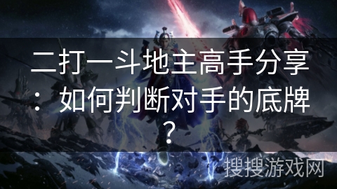 二打一斗地主高手分享：如何判断对手的底牌？