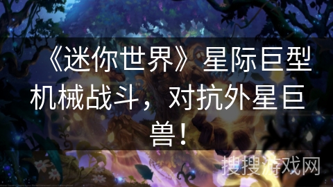 《迷你世界》星际巨型机械战斗，对抗外星巨兽！