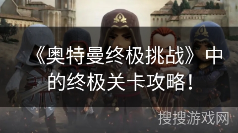 《奥特曼终极挑战》中的终极关卡攻略！