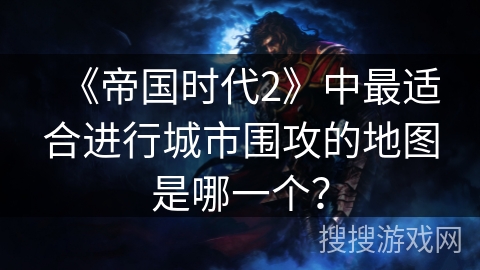 《帝国时代2》中最适合进行城市围攻的地图是哪一个？