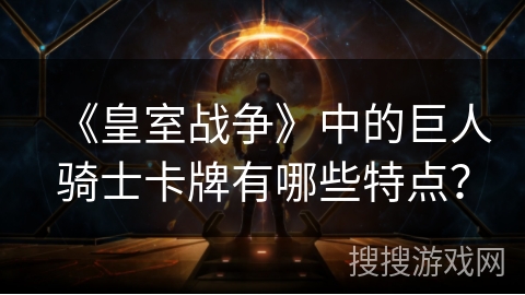 《皇室战争》中的巨人骑士卡牌有哪些特点？