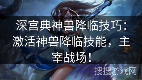 深宫典神兽降临技巧：激活神兽降临技能，主宰战场！