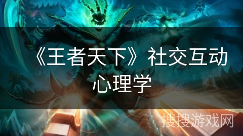 《王者天下》社交互动心理学