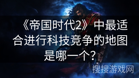 《帝国时代2》中最适合进行科技竞争的地图是哪一个？