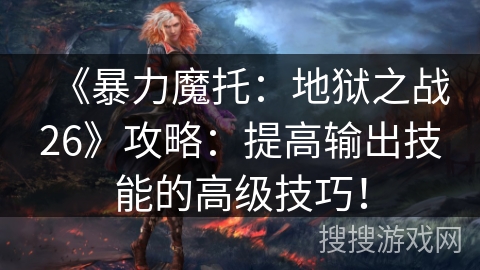 《暴力魔托：地狱之战26》攻略：提高输出技能的高级技巧！
