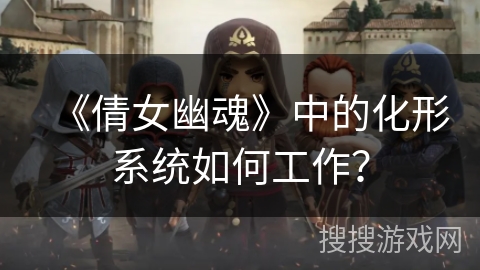 《倩女幽魂》中的化形系统如何工作?